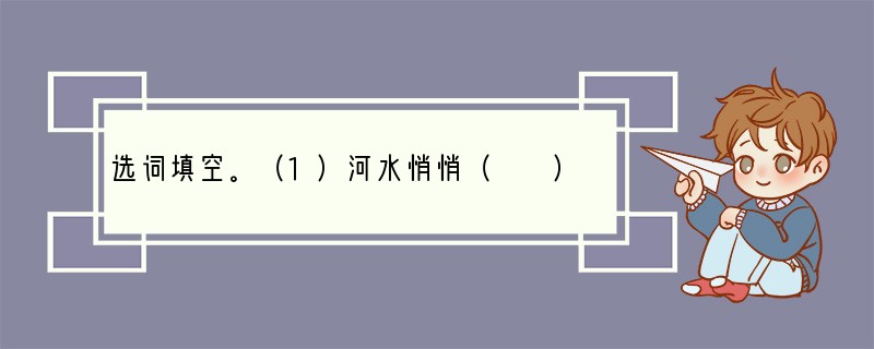 选词填空。（1）河水悄悄（　　）梦乡。（进入　流入）（2）明月（　　）它的光
